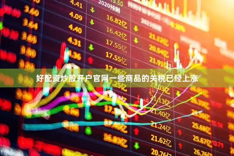 好配资炒股开户官网一些商品的关税已经上涨