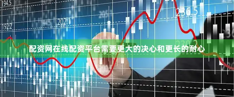 配资网在线配资平台需要更大的决心和更长的耐心