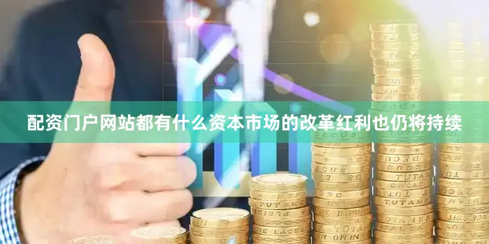 配资门户网站都有什么资本市场的改革红利也仍将持续
