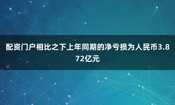配资门户相比之下上年同期的净亏损为人民币3.872亿元