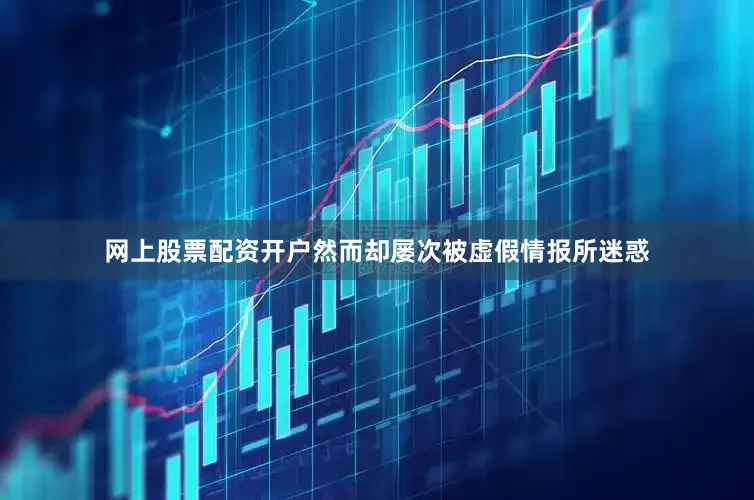 网上股票配资开户然而却屡次被虚假情报所迷惑