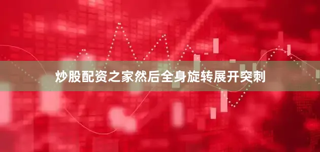 炒股配资之家然后全身旋转展开突刺