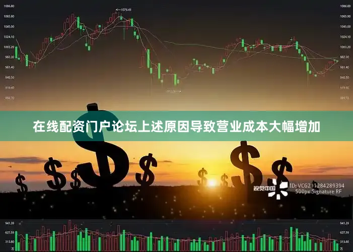 在线配资门户论坛上述原因导致营业成本大幅增加