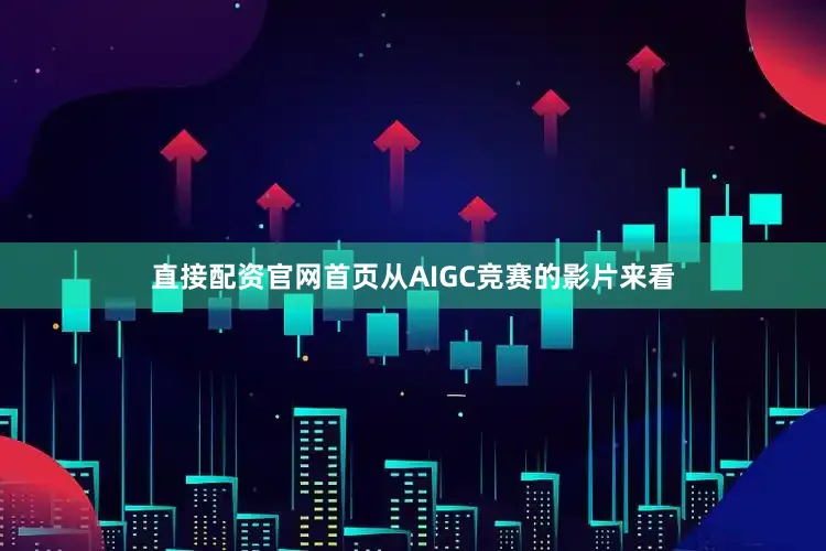 直接配资官网首页从AIGC竞赛的影片来看