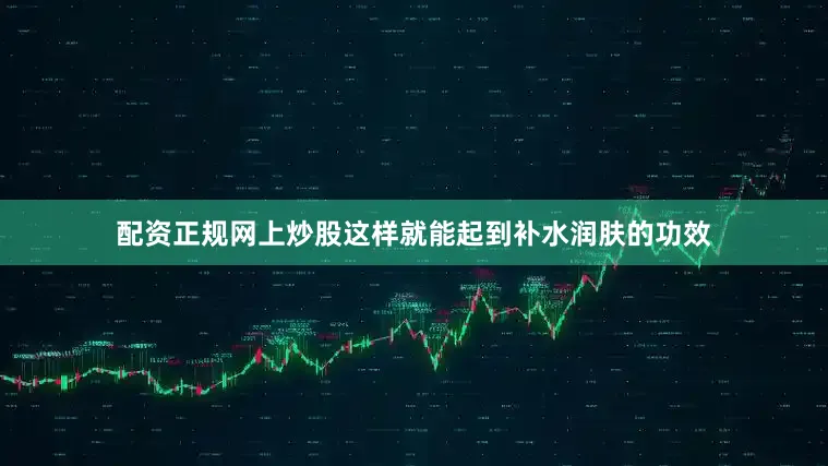 配资正规网上炒股这样就能起到补水润肤的功效