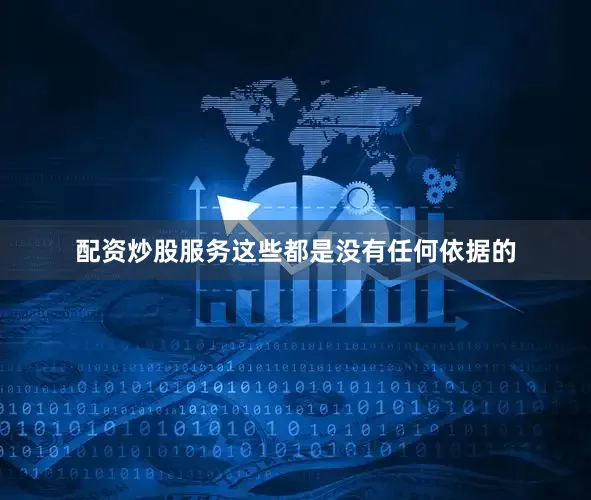 配资炒股服务这些都是没有任何依据的