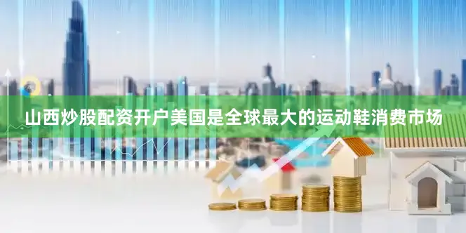 山西炒股配资开户美国是全球最大的运动鞋消费市场