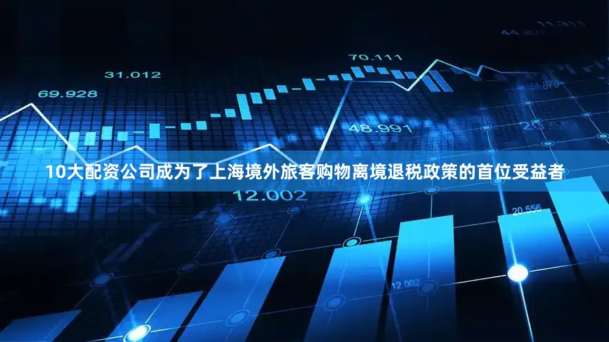 10大配资公司成为了上海境外旅客购物离境退税政策的首位受益者