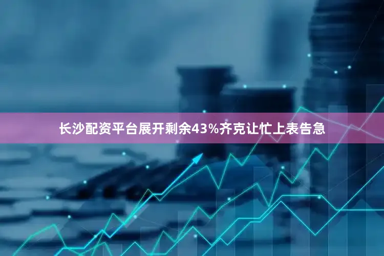 长沙配资平台展开剩余43%齐克让忙上表告急