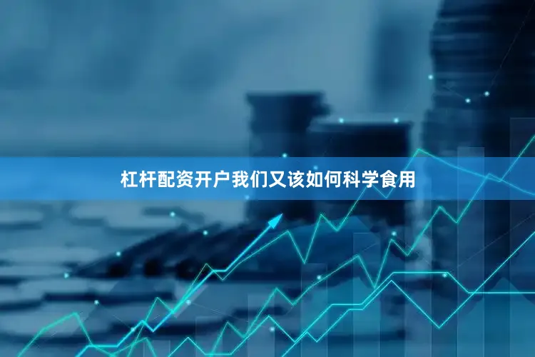 杠杆配资开户我们又该如何科学食用