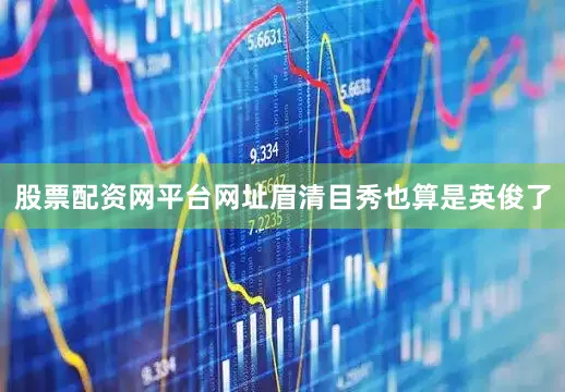 股票配资网平台网址眉清目秀也算是英俊了