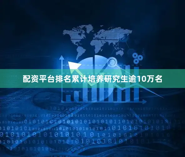 配资平台排名累计培养研究生逾10万名