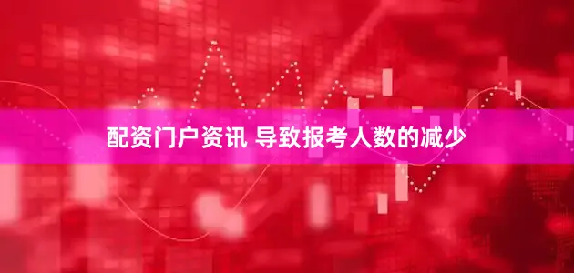 配资门户资讯 导致报考人数的减少