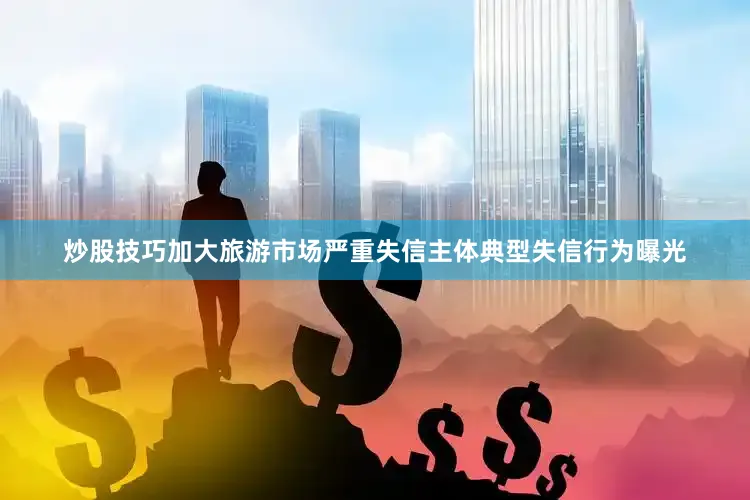 炒股技巧　　加大旅游市场严重失信主体典型失信行为曝光