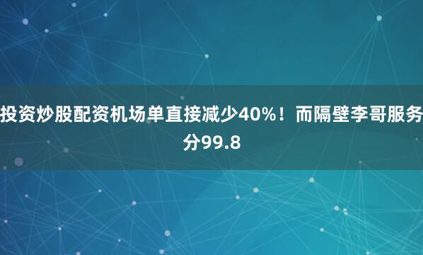 投资炒股配资机场单直接减少40%！而隔壁李哥服务分99.8
