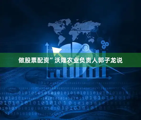 做股票配资”沃隆农业负责人郭子龙说