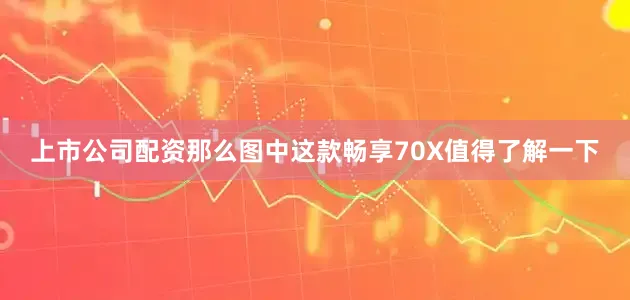 上市公司配资那么图中这款畅享70X值得了解一下