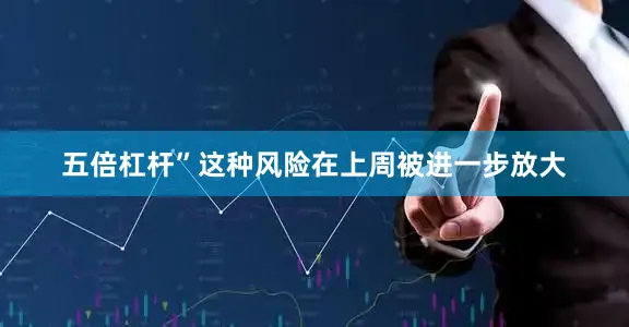 五倍杠杆”这种风险在上周被进一步放大