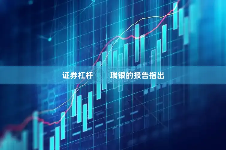 证券杠杆        瑞银的报告指出