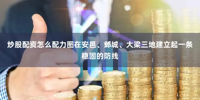 炒股配资怎么配力图在安邑、邺城、大梁三地建立起一条稳固的防线