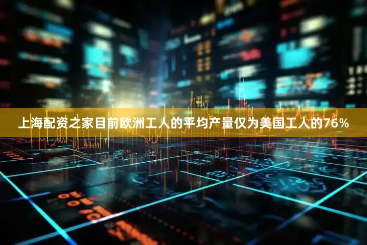 上海配资之家目前欧洲工人的平均产量仅为美国工人的76%