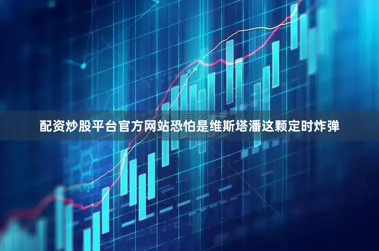 配资炒股平台官方网站恐怕是维斯塔潘这颗定时炸弹