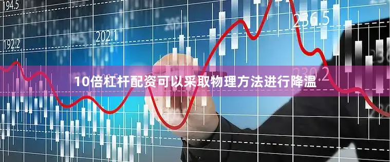 10倍杠杆配资可以采取物理方法进行降温