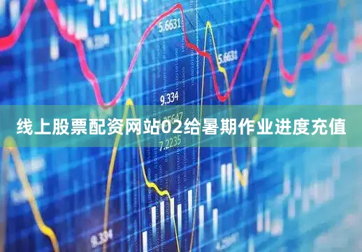 线上股票配资网站02给暑期作业进度充值