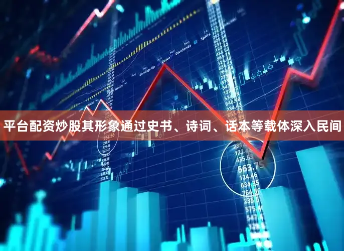 平台配资炒股其形象通过史书、诗词、话本等载体深入民间