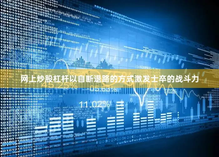 网上炒股杠杆以自断退路的方式激发士卒的战斗力