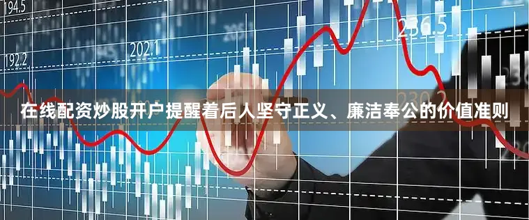 在线配资炒股开户提醒着后人坚守正义、廉洁奉公的价值准则