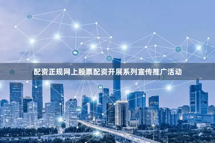 配资正规网上股票配资开展系列宣传推广活动