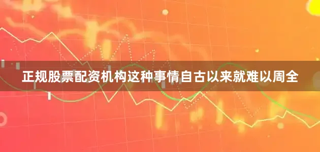 正规股票配资机构这种事情自古以来就难以周全
