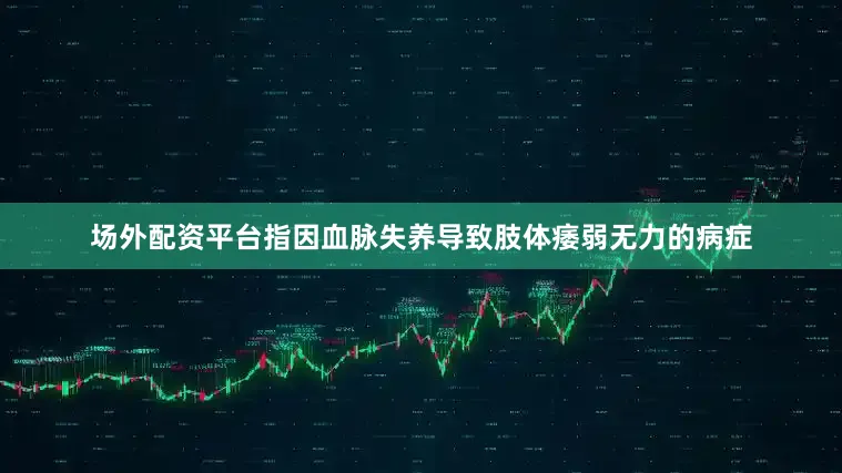 场外配资平台指因血脉失养导致肢体痿弱无力的病症
