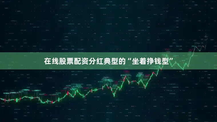 在线股票配资分红典型的“坐着挣钱型”