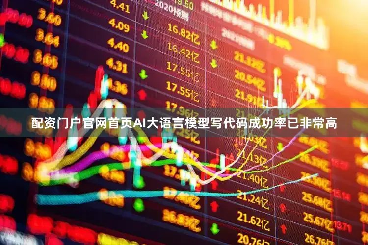 配资门户官网首页AI大语言模型写代码成功率已非常高
