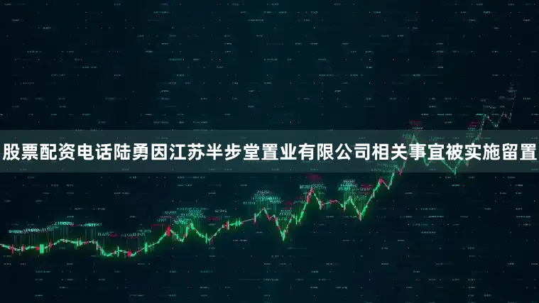 股票配资电话陆勇因江苏半步堂置业有限公司相关事宜被实施留置