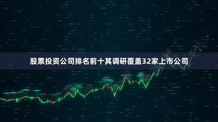股票投资公司排名前十其调研覆盖32家上市公司