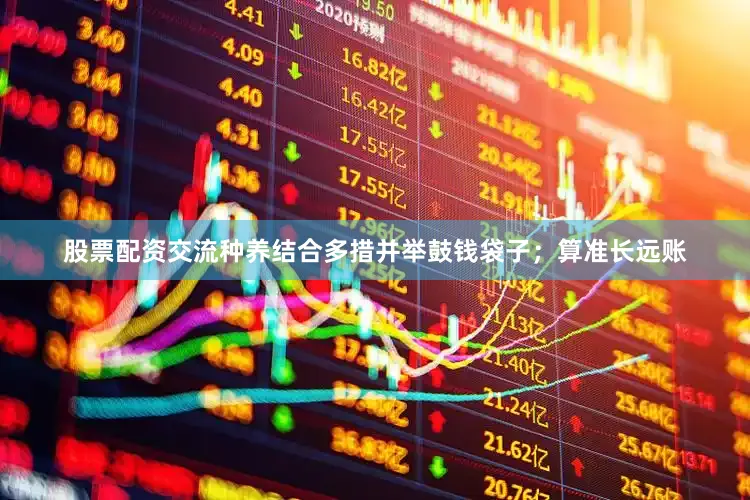 股票配资交流种养结合多措并举鼓钱袋子；算准长远账