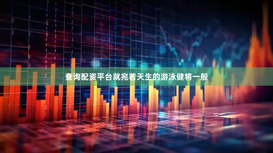 查询配资平台就宛若天生的游泳健将一般