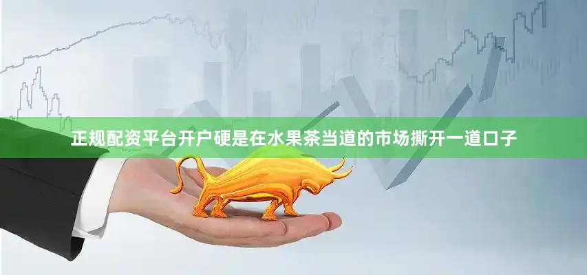 正规配资平台开户硬是在水果茶当道的市场撕开一道口子