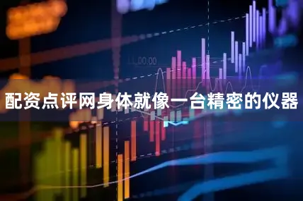 配资点评网身体就像一台精密的仪器
