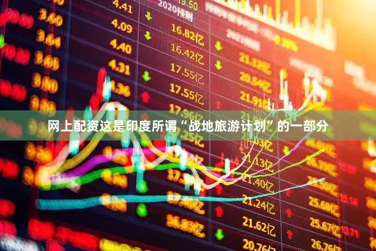 网上配资这是印度所谓“战地旅游计划”的一部分