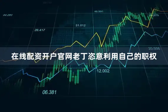 在线配资开户官网老丁恣意利用自己的职权