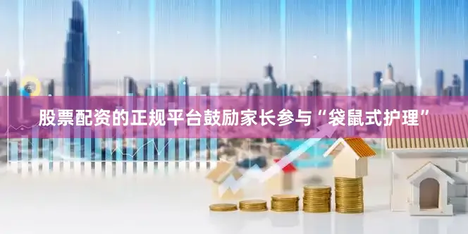 股票配资的正规平台鼓励家长参与“袋鼠式护理”