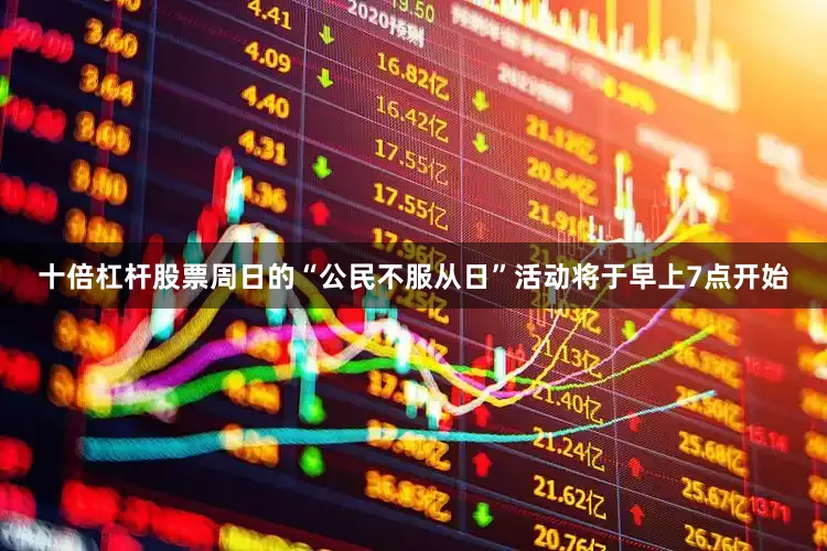 十倍杠杆股票周日的“公民不服从日”活动将于早上7点开始
