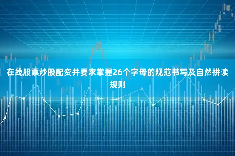 在线股票炒股配资并要求掌握26个字母的规范书写及自然拼读规则