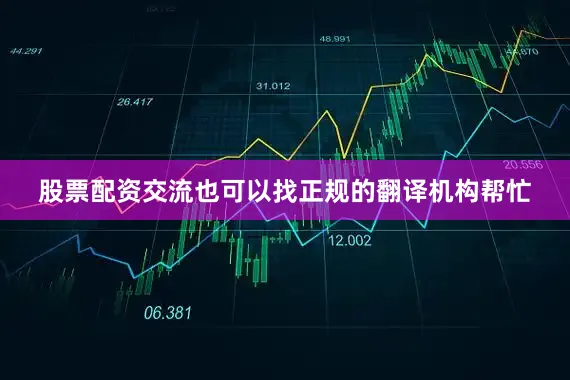 股票配资交流也可以找正规的翻译机构帮忙
