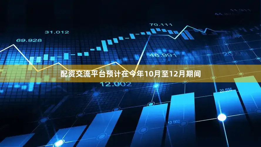配资交流平台预计在今年10月至12月期间