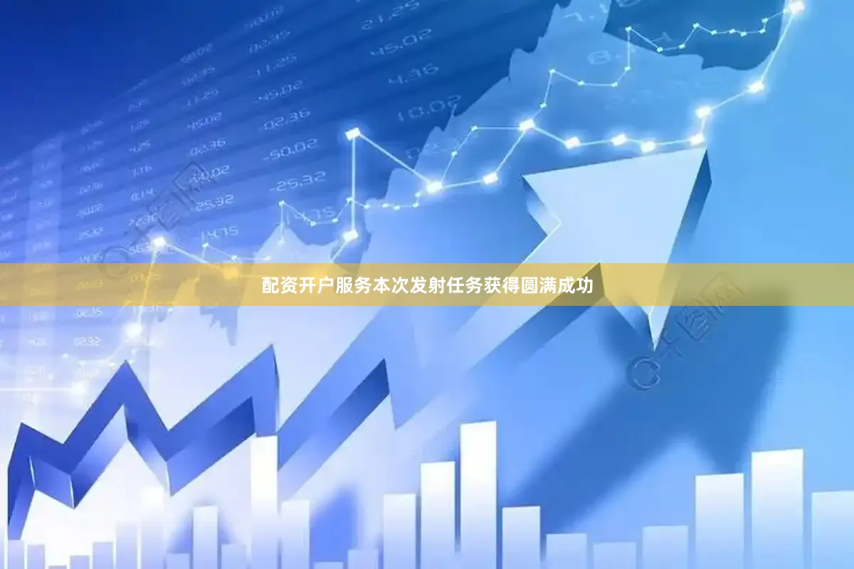 配资开户服务本次发射任务获得圆满成功